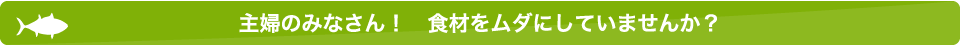 主婦のみなさん！食材をムダにしていませんか？