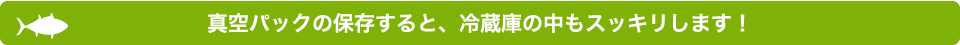 真空パックの保存すると、冷蔵庫の中もスッキリします！