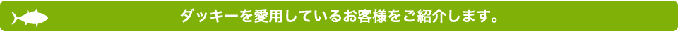 ダッキーを愛用しているお客様をご紹介します。